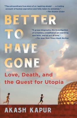 Better to Have Gone: Love, Death, and the Quest for Utopia - Akash Kapur