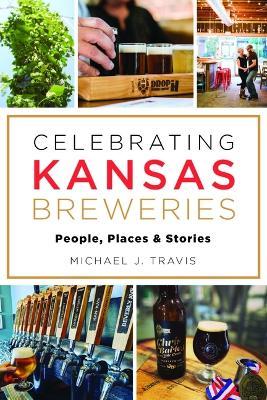 Celebrating Kansas Breweries: People, Places & Stories - Michael J. Travis