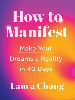 How to Manifest: Make Your Dreams a Reality in 40 Days - Laura Walker Chung