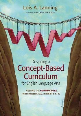 Designing a Concept-Based Curriculum for English Language Arts: Meeting the Common Core with Intellectual Integrity, K-12 - Lois A. Lanning