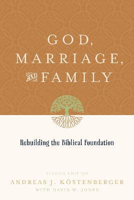 God, Marriage, and Family: Rebuilding the Biblical Foundation (Second Edition) - Andreas J. Köstenberger