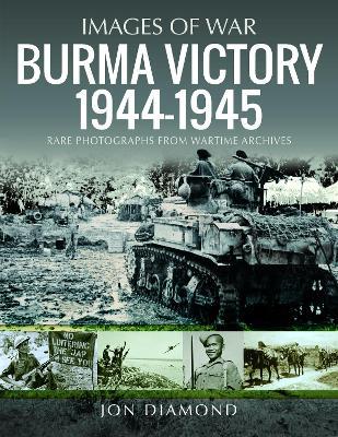Burma Victory, 1944-1945: Photographs from Wartime Archives - Jon Diamond