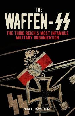 The Waffen-SS: The Third Reich's Most Infamous Military Organization - Nigel Cawthorne
