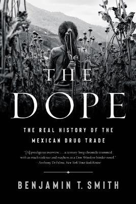 The Dope: The Real History of the Mexican Drug Trade - Benjamin T. Smith