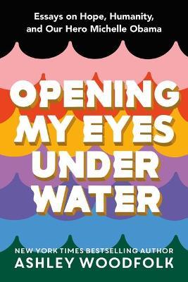 Opening My Eyes Underwater: Essays on Hope, Humanity, and Our Hero Michelle Obama - Ashley Woodfolk