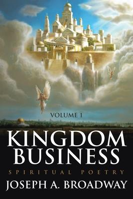 Kingdom Business: Spiritual Poetry, Volume 1 - Joseph A. Broadway
