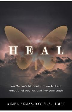 Heal: An Owner's Manual for how to heal emotional wounds and live your truth - Aimee Semas-day