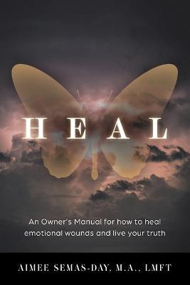 Heal: An Owner's Manual for how to heal emotional wounds and live your truth - Aimee Semas-day