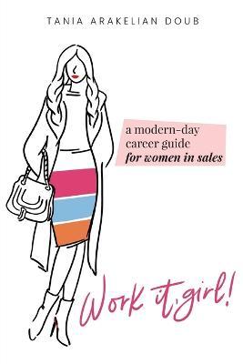 Work It, Girl!: A Modern-Day Career Guide for Women in Sales - Tania Arakelian Doub