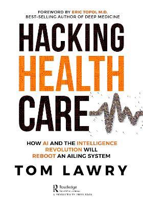 Hacking Healthcare: How AI and the Intelligence Revolution Will Reboot an Ailing System - Tom Lawry