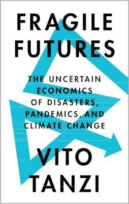 Fragile Futures: The Uncertain Economics of Disasters, Pandemics, and Climate Change - Vito Tanzi