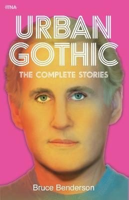 Urban Gothic: The Complete Stories - Bruce Benderson