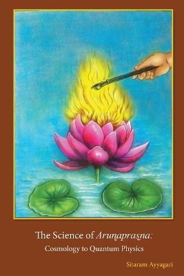 The Science of Arun̻apras̰na: Cosmology to Quantum Physics - Sitaram Ayyagari