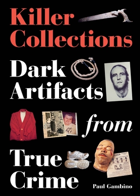 Killer Collections: Dark Artifacts from True Crime - Paul Gambino