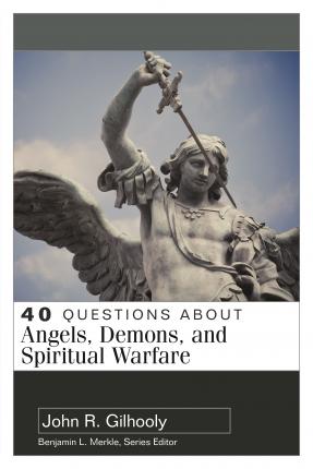 40 Questions about Angels, Demons, and Spiritual Warfare - John Gilhooly