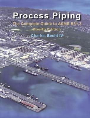 Process Piping: The Complete Guide to the ASME B31.3 - Charles Becht