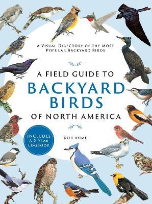 A Field Guide to Backyard Birds of North America: A Visual Directory of the Most Popular Backyard Birds - Rob Hume