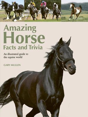Amazing Horse Facts and Trivia: An Illustrated Guide to the Equine World - Gary Mullen