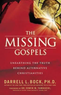 The Missing Gospels: Unearthing the Truth Behind Alternative Christianities - Darrell L. Bock