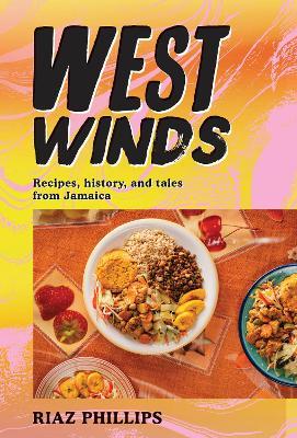 West Winds: Recipes, History and Tales from Jamaica - Riaz Phillips
