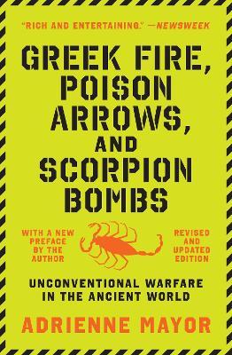Greek Fire, Poison Arrows, and Scorpion Bombs: Unconventional Warfare in the Ancient World - Adrienne Mayor
