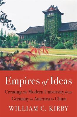 Empires of Ideas: Creating the Modern University from Germany to America to China - William C. Kirby
