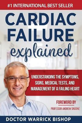 Cardiac Failure Explained: Understanding the Symptoms, Signs, Medical Tests, and Management of a Failing Heart - Warrick Bishop
