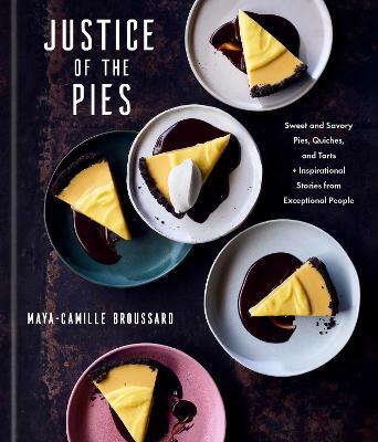Justice of the Pies: Sweet and Savory Pies, Quiches, and Tarts Plus Inspirational Stories from Exceptional People: A Baking Book - Maya-camille Broussard
