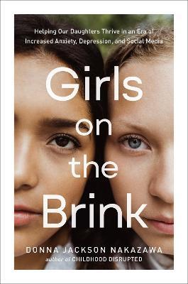 Girls on the Brink: Helping Our Daughters Thrive in an Era of Increased Anxiety, Depression, and Social Media - Donna Jackson Nakazawa