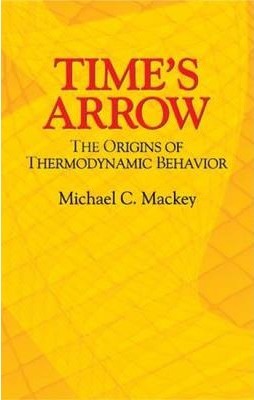 Time's Arrow: The Origins of Thermodynamic Behavior - Michael C. Mackey
