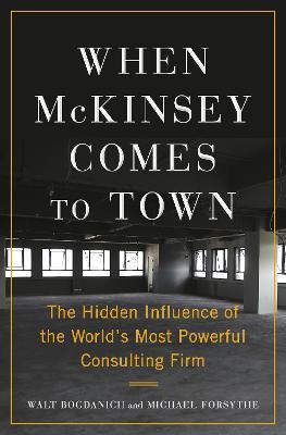 When McKinsey Comes to Town: The Hidden Influence of the World's Most Powerful Consulting Firm - Walt Bogdanich
