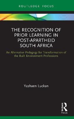 The Recognition of Prior Learning in Post-Apartheid South Africa: An Alternative Pedagogy for Transformation of the Built Environment Professions - Yashaen Luckan