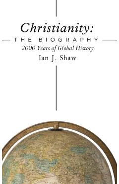 Christianity: The Biography: 2000 Years of Global History - Ian J. Shaw