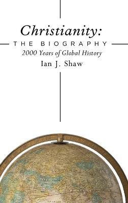 Christianity: The Biography: 2000 Years of Global History - Ian J. Shaw
