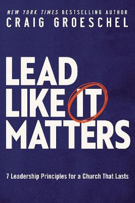 Lead Like It Matters: 7 Leadership Principles for a Church That Lasts - Craig Groeschel