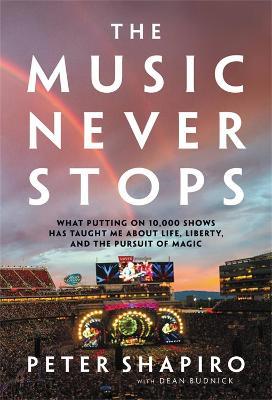 The Music Never Stops: What Putting on 10,000 Shows Has Taught Me about Life, Liberty, and the Pursuit of Magic - Peter Shapiro
