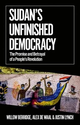 Sudan's Unfinished Democracy: The Promise and Betrayal of a People's Revolution - Willow Berridge