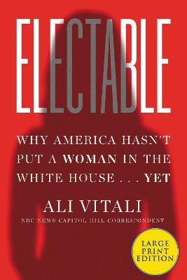 Electable: Why America Hasn't Put a Woman in the White House ... Yet - Ali Vitali
