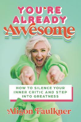 You're Already Awesome: How to Silence Your Inner Critic and Step Into Greatness - Alison Faulkner