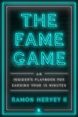 The Fame Game: An Insider's Playbook for Earning Your 15 Minutes - Ramon Hervey Ii