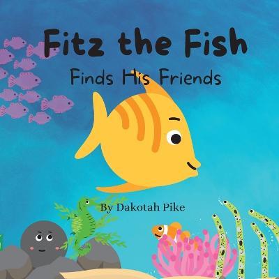 Fitz the Fish Finds His Friends - Dakotah Pike