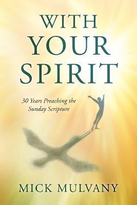 With Your Spirit: 30 Years Preaching the Sunday Scripture - Mick Mulvany