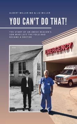 You Can't Do That!: The Story of an Amish Deacon's Son Who Left the Fold and Became a Doctor - Albert Miller