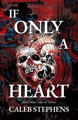 If Only A Heart and Other Tales of Terror - Caleb Stephens