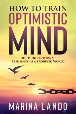 Coperta cărții 'How to Train Optimistic Mind: Building Emotional Resilience in a Troubled World - Marina Lando'