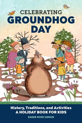 Celebrating Groundhog Day: History, Traditions, and Activities - A Holiday Book for Kids - Karen Bush Gibson