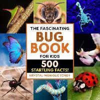 The Fascinating Bug Book for Kids: 500 Startling Facts! - Krystal Monique Toney