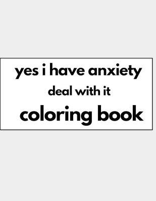 yes i have anxiety deal with it coloring book: for relaxation and anxiety relieving - Adam Strsed