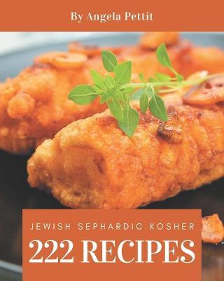 222 Jewish Sephardic Kosher Recipes: Home Cooking Made Easy with Jewish Sephardic Kosher Cookbook! - Angela Pettit
