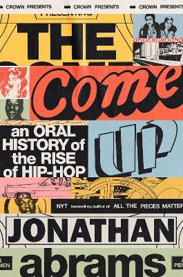 The Come Up: An Oral History of the Rise of Hip-Hop - Jonathan Abrams